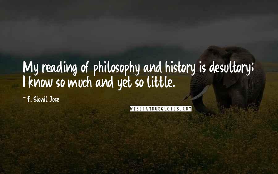 F. Sionil Jose Quotes: My reading of philosophy and history is desultory; I know so much and yet so little.