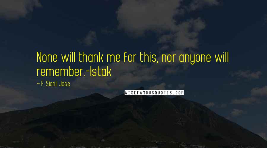F. Sionil Jose Quotes: None will thank me for this, nor anyone will remember.-Istak