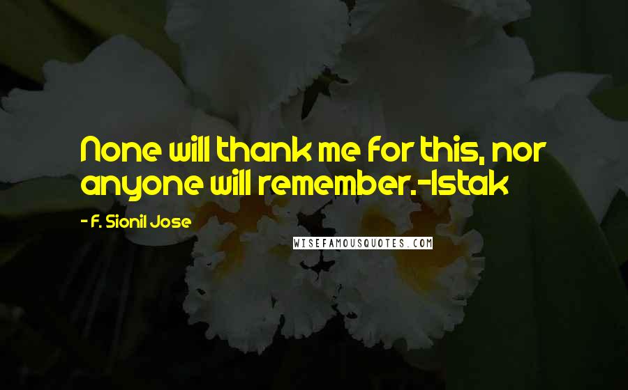 F. Sionil Jose Quotes: None will thank me for this, nor anyone will remember.-Istak