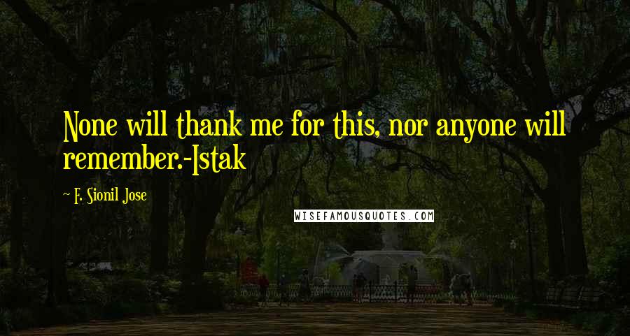 F. Sionil Jose Quotes: None will thank me for this, nor anyone will remember.-Istak