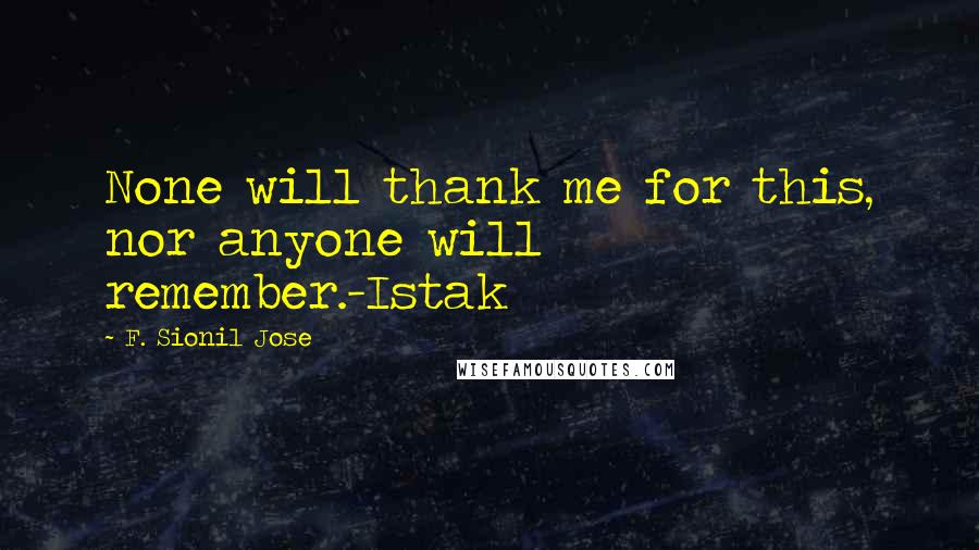 F. Sionil Jose Quotes: None will thank me for this, nor anyone will remember.-Istak