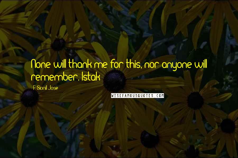 F. Sionil Jose Quotes: None will thank me for this, nor anyone will remember.-Istak