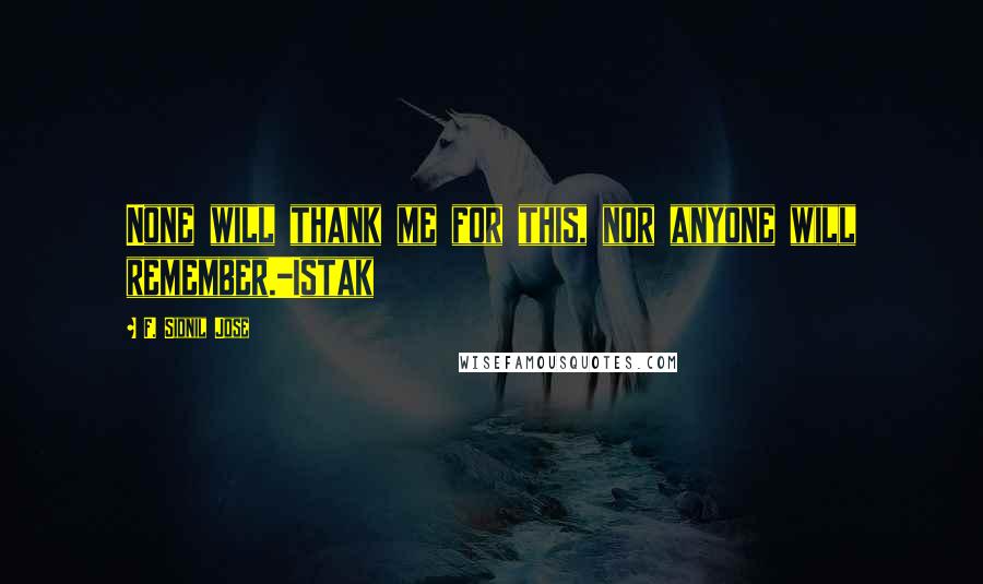 F. Sionil Jose Quotes: None will thank me for this, nor anyone will remember.-Istak