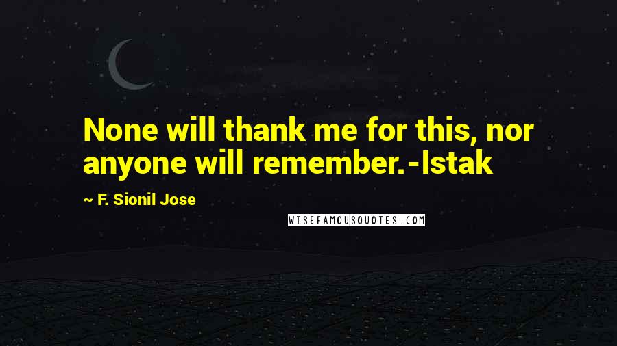 F. Sionil Jose Quotes: None will thank me for this, nor anyone will remember.-Istak