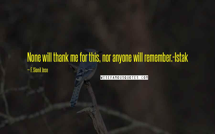 F. Sionil Jose Quotes: None will thank me for this, nor anyone will remember.-Istak