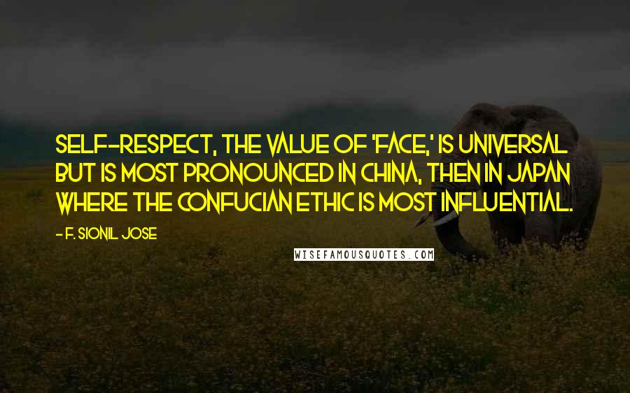 F. Sionil Jose Quotes: Self-respect, the value of 'face,' is universal but is most pronounced in China, then in Japan where the Confucian ethic is most influential.