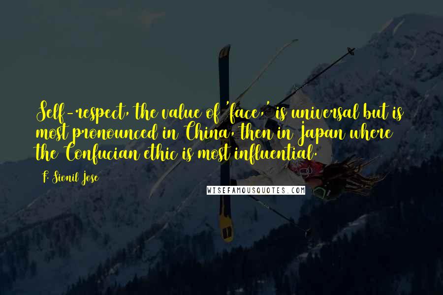 F. Sionil Jose Quotes: Self-respect, the value of 'face,' is universal but is most pronounced in China, then in Japan where the Confucian ethic is most influential.