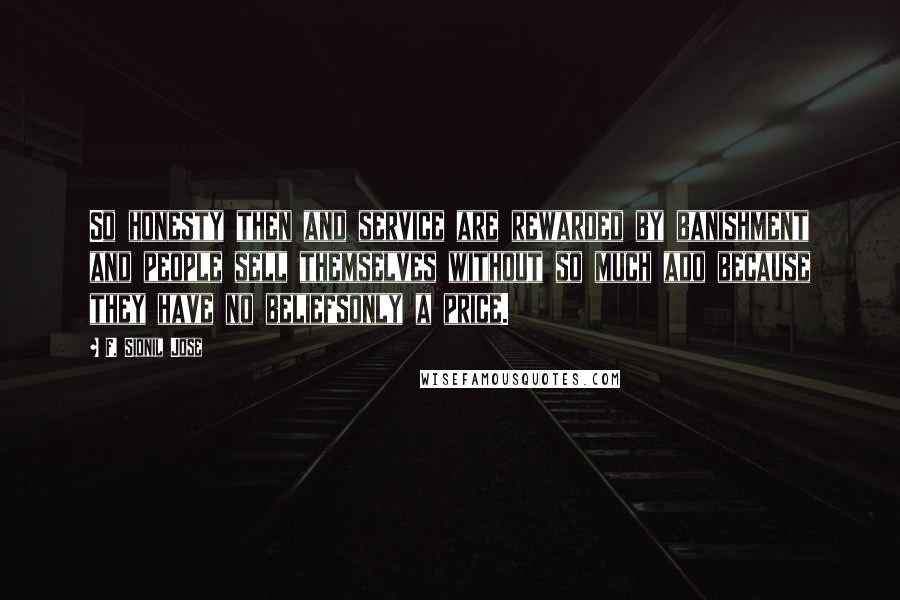 F. Sionil Jose Quotes: So honesty then and service are rewarded by banishment and people sell themselves without so much ado because they have no beliefsonly a price.