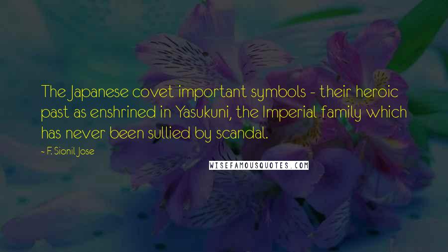 F. Sionil Jose Quotes: The Japanese covet important symbols - their heroic past as enshrined in Yasukuni, the Imperial family which has never been sullied by scandal.