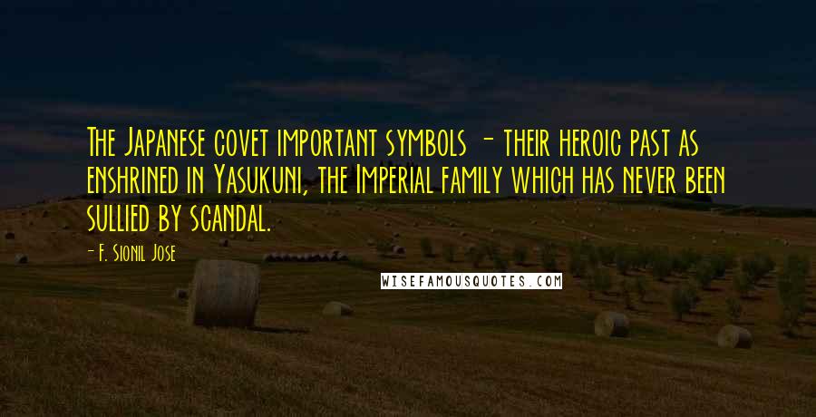 F. Sionil Jose Quotes: The Japanese covet important symbols - their heroic past as enshrined in Yasukuni, the Imperial family which has never been sullied by scandal.