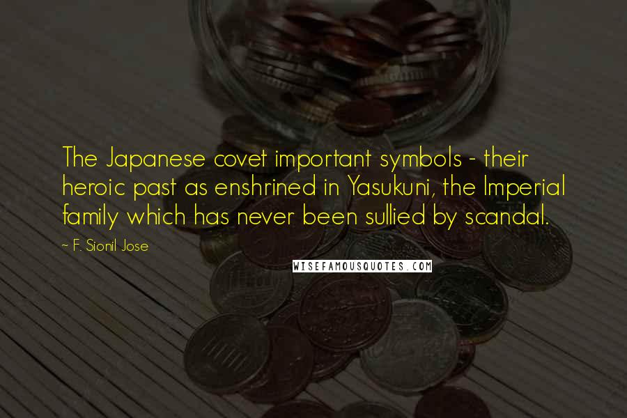 F. Sionil Jose Quotes: The Japanese covet important symbols - their heroic past as enshrined in Yasukuni, the Imperial family which has never been sullied by scandal.