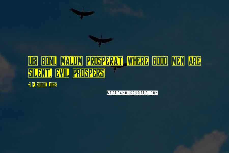 F. Sionil Jose Quotes: Ubi boni, malum prosperat (Where good men are silent, evil prospers)