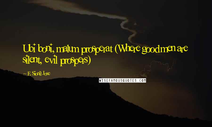 F. Sionil Jose Quotes: Ubi boni, malum prosperat (Where good men are silent, evil prospers)