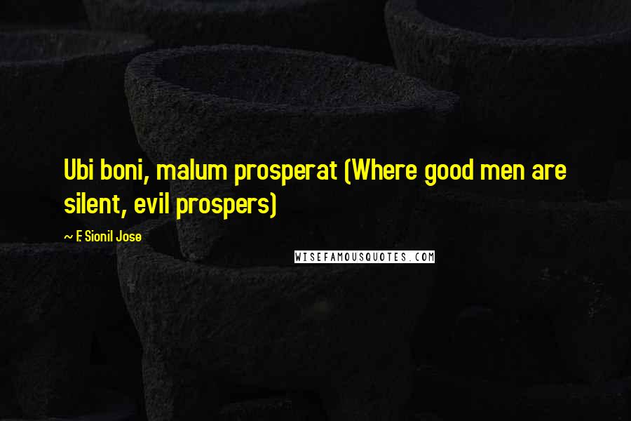 F. Sionil Jose Quotes: Ubi boni, malum prosperat (Where good men are silent, evil prospers)