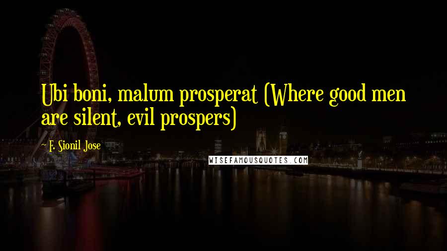 F. Sionil Jose Quotes: Ubi boni, malum prosperat (Where good men are silent, evil prospers)
