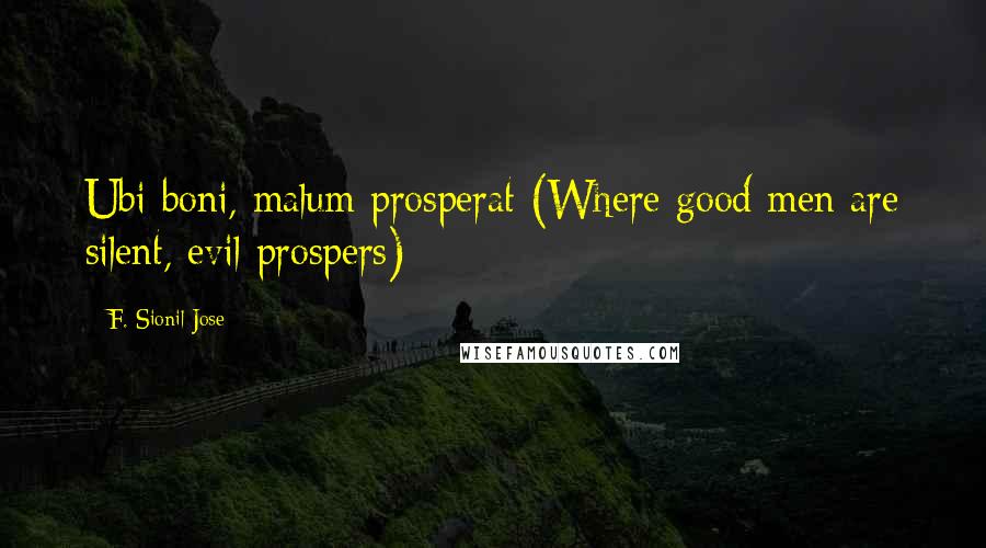 F. Sionil Jose Quotes: Ubi boni, malum prosperat (Where good men are silent, evil prospers)