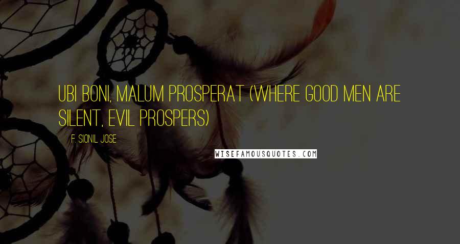 F. Sionil Jose Quotes: Ubi boni, malum prosperat (Where good men are silent, evil prospers)