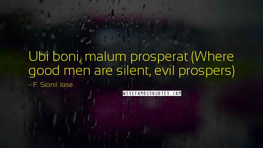 F. Sionil Jose Quotes: Ubi boni, malum prosperat (Where good men are silent, evil prospers)