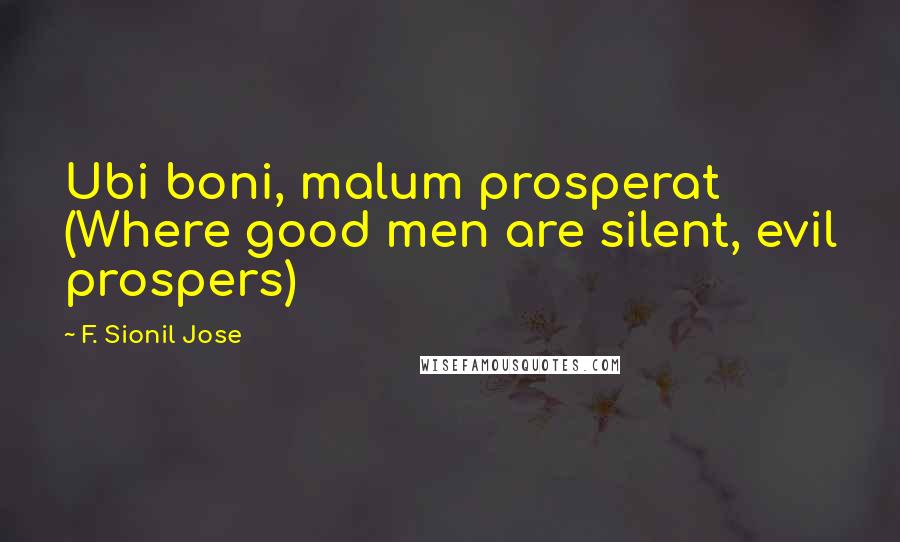 F. Sionil Jose Quotes: Ubi boni, malum prosperat (Where good men are silent, evil prospers)