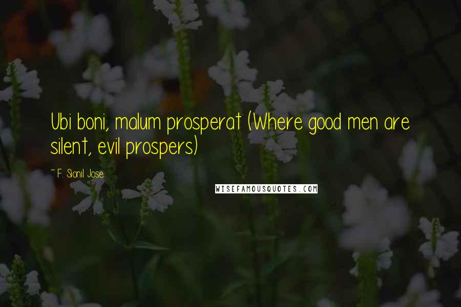 F. Sionil Jose Quotes: Ubi boni, malum prosperat (Where good men are silent, evil prospers)