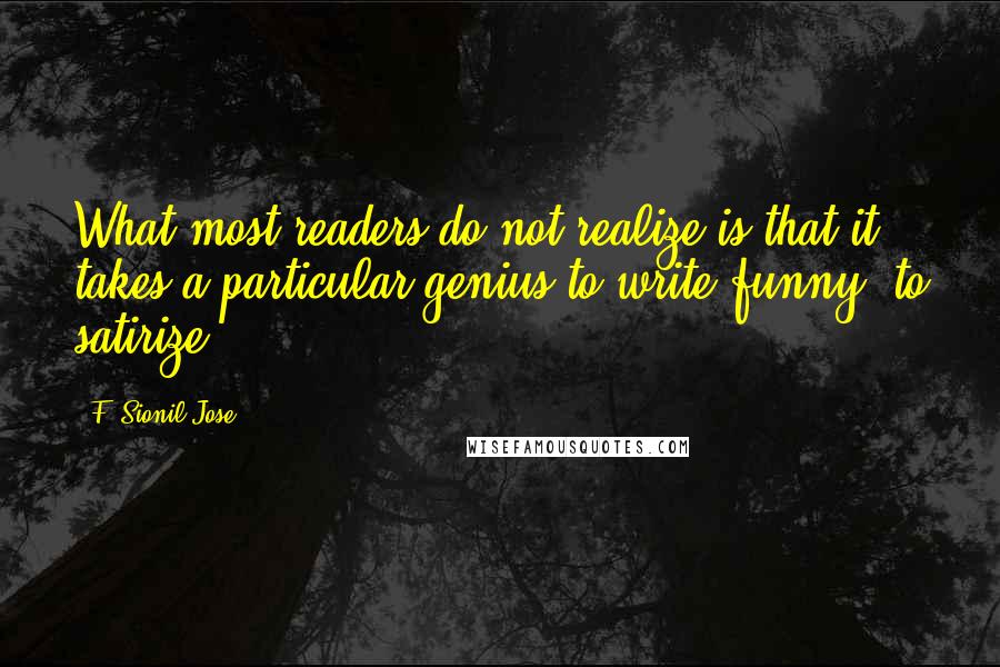 F. Sionil Jose Quotes: What most readers do not realize is that it takes a particular genius to write funny, to satirize.