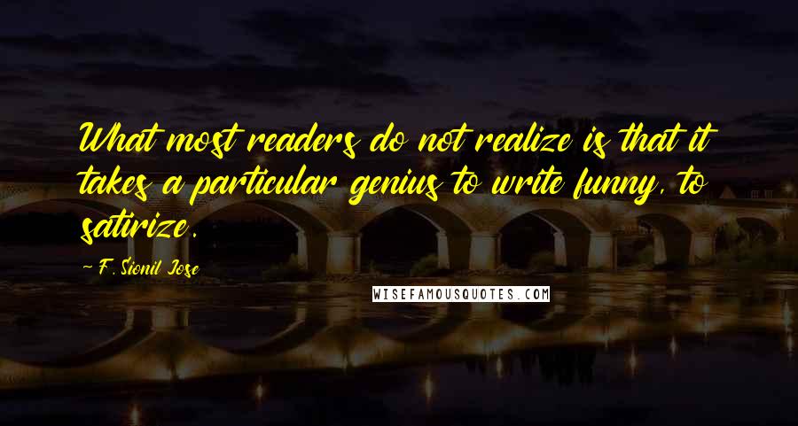 F. Sionil Jose Quotes: What most readers do not realize is that it takes a particular genius to write funny, to satirize.