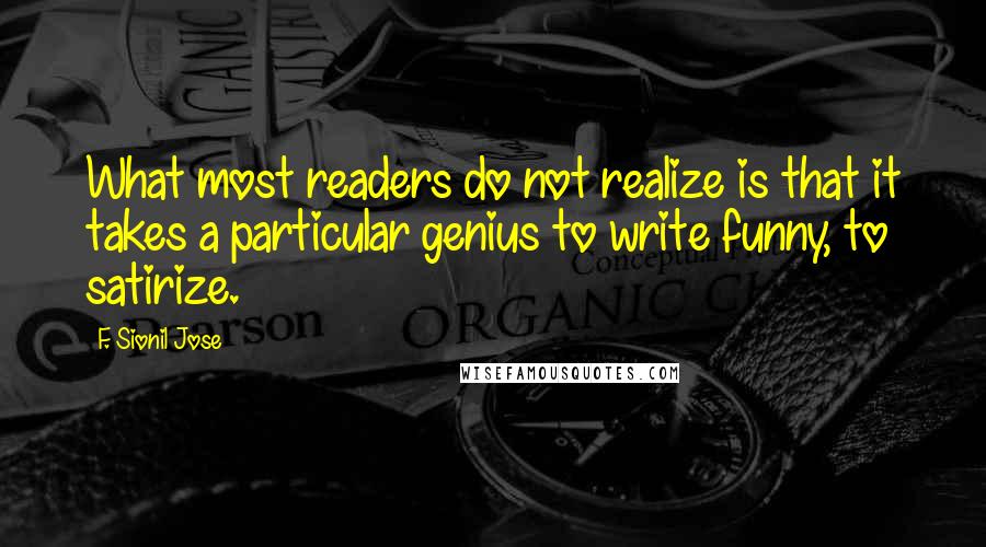 F. Sionil Jose Quotes: What most readers do not realize is that it takes a particular genius to write funny, to satirize.