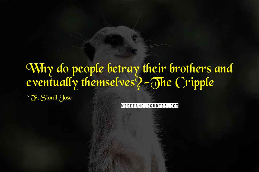 F. Sionil Jose Quotes: Why do people betray their brothers and eventually themselves?-The Cripple