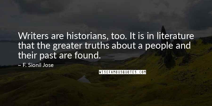 F. Sionil Jose Quotes: Writers are historians, too. It is in literature that the greater truths about a people and their past are found.