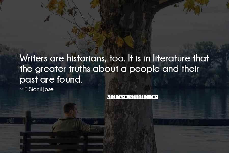 F. Sionil Jose Quotes: Writers are historians, too. It is in literature that the greater truths about a people and their past are found.