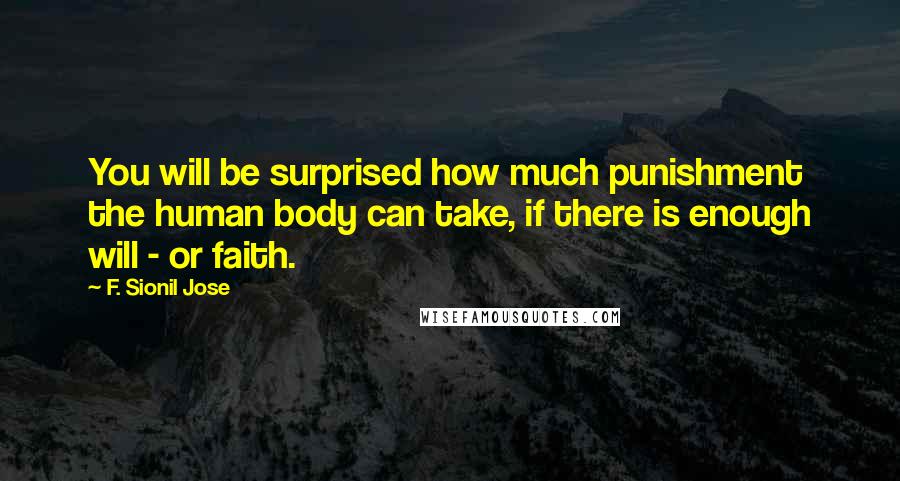 F. Sionil Jose Quotes: You will be surprised how much punishment the human body can take, if there is enough will - or faith.