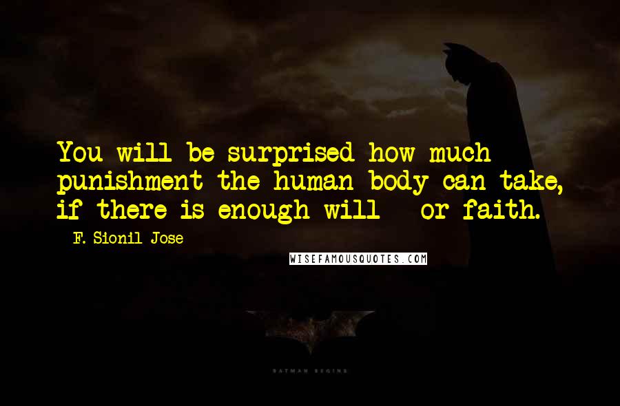 F. Sionil Jose Quotes: You will be surprised how much punishment the human body can take, if there is enough will - or faith.