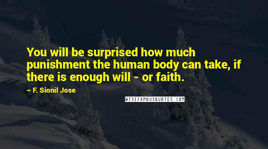 F. Sionil Jose Quotes: You will be surprised how much punishment the human body can take, if there is enough will - or faith.