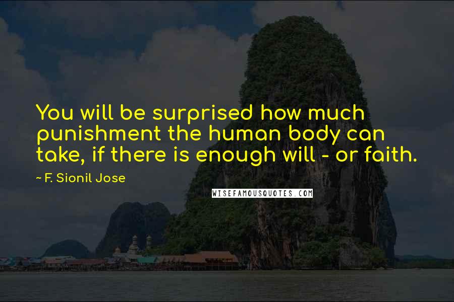 F. Sionil Jose Quotes: You will be surprised how much punishment the human body can take, if there is enough will - or faith.