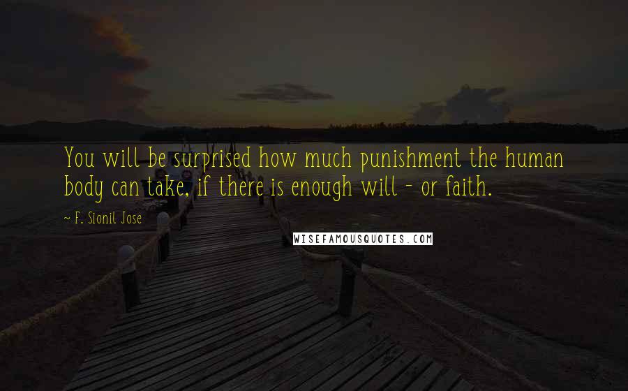 F. Sionil Jose Quotes: You will be surprised how much punishment the human body can take, if there is enough will - or faith.