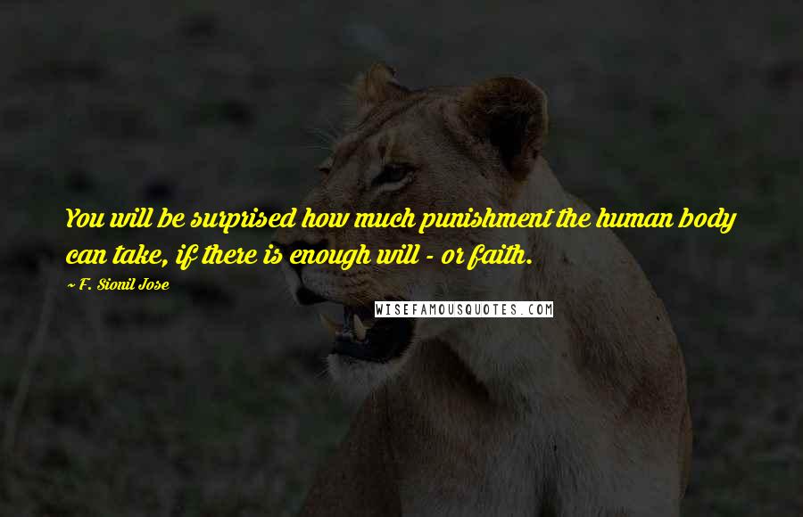 F. Sionil Jose Quotes: You will be surprised how much punishment the human body can take, if there is enough will - or faith.