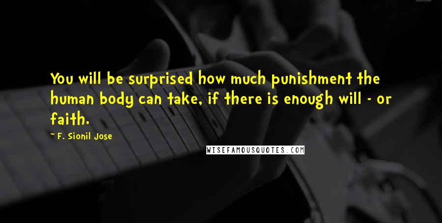 F. Sionil Jose Quotes: You will be surprised how much punishment the human body can take, if there is enough will - or faith.