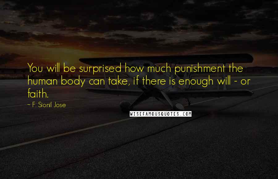 F. Sionil Jose Quotes: You will be surprised how much punishment the human body can take, if there is enough will - or faith.