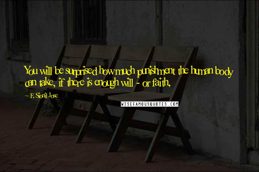 F. Sionil Jose Quotes: You will be surprised how much punishment the human body can take, if there is enough will - or faith.