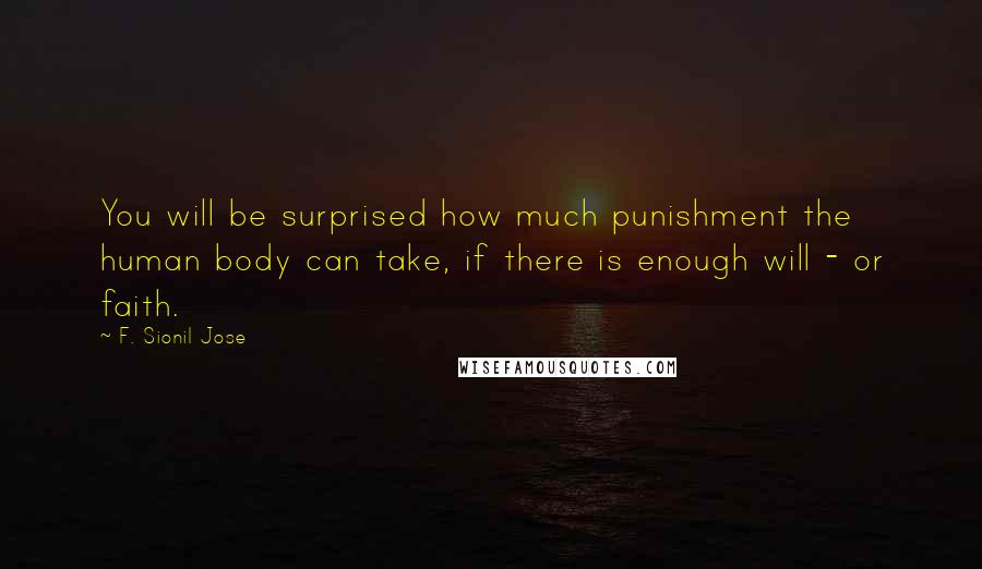 F. Sionil Jose Quotes: You will be surprised how much punishment the human body can take, if there is enough will - or faith.