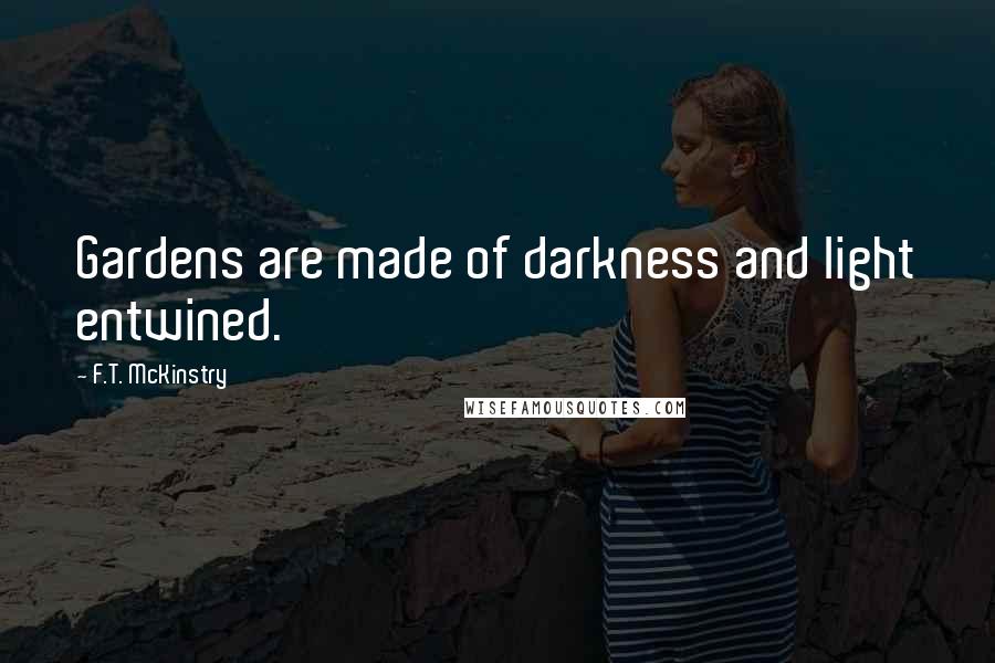 F.T. McKinstry Quotes: Gardens are made of darkness and light entwined.