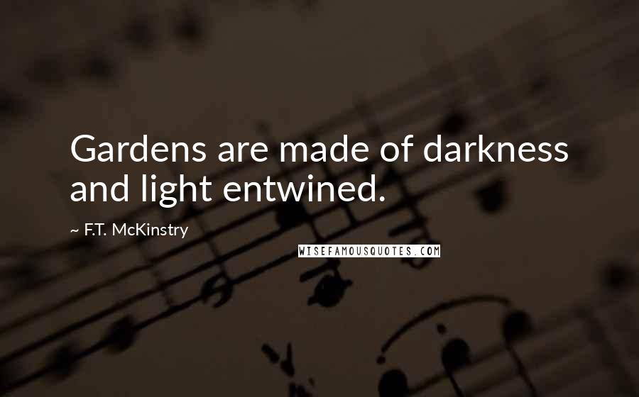 F.T. McKinstry Quotes: Gardens are made of darkness and light entwined.