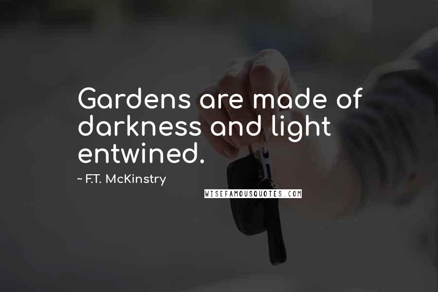 F.T. McKinstry Quotes: Gardens are made of darkness and light entwined.