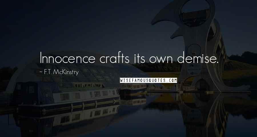 F.T. McKinstry Quotes: Innocence crafts its own demise.