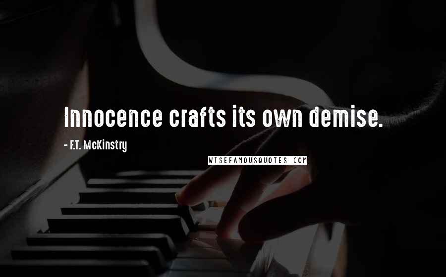 F.T. McKinstry Quotes: Innocence crafts its own demise.