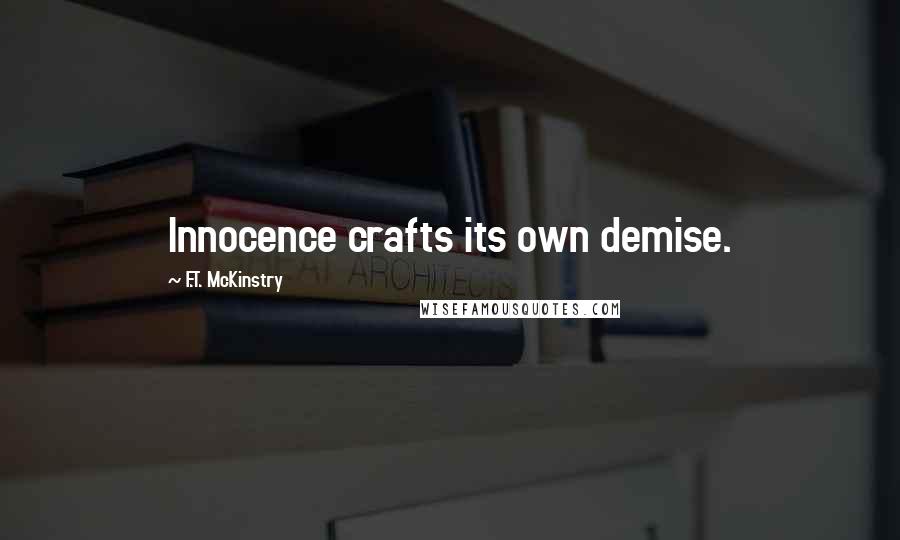 F.T. McKinstry Quotes: Innocence crafts its own demise.