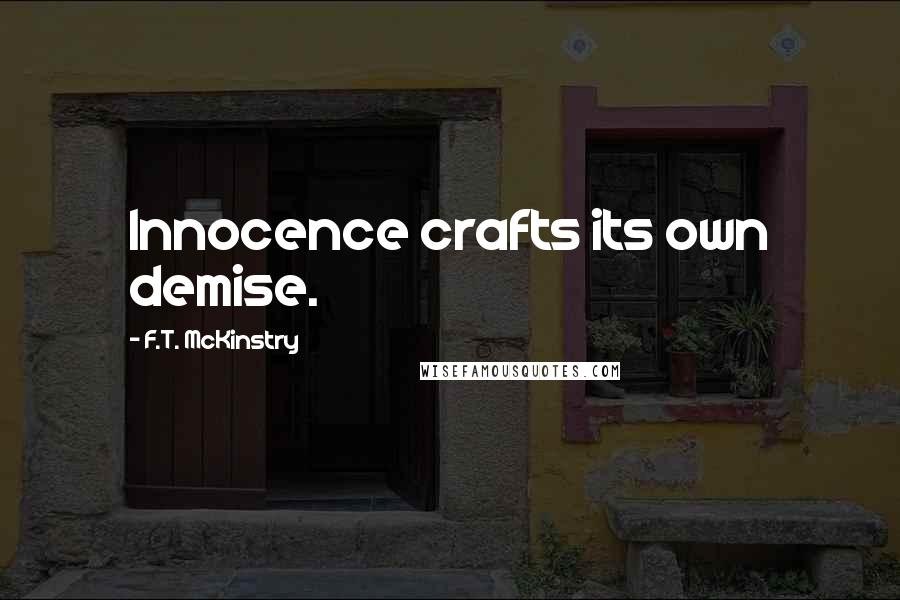 F.T. McKinstry Quotes: Innocence crafts its own demise.