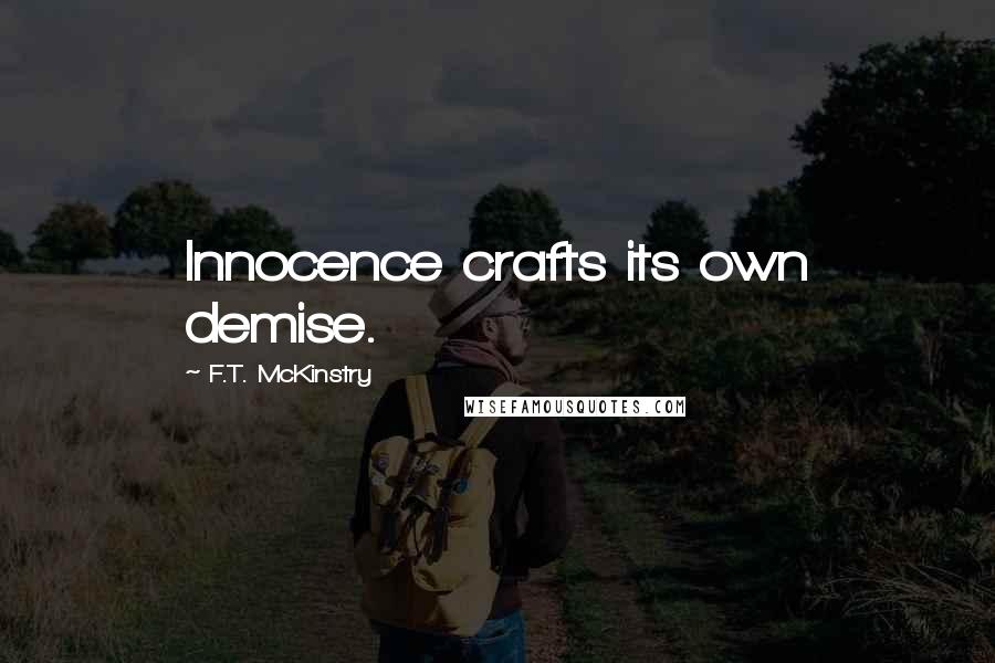 F.T. McKinstry Quotes: Innocence crafts its own demise.