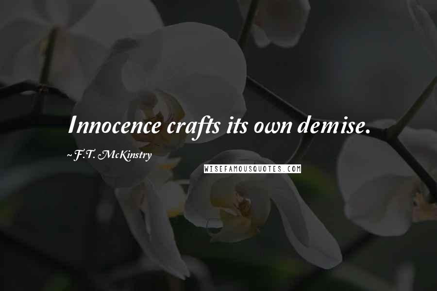 F.T. McKinstry Quotes: Innocence crafts its own demise.