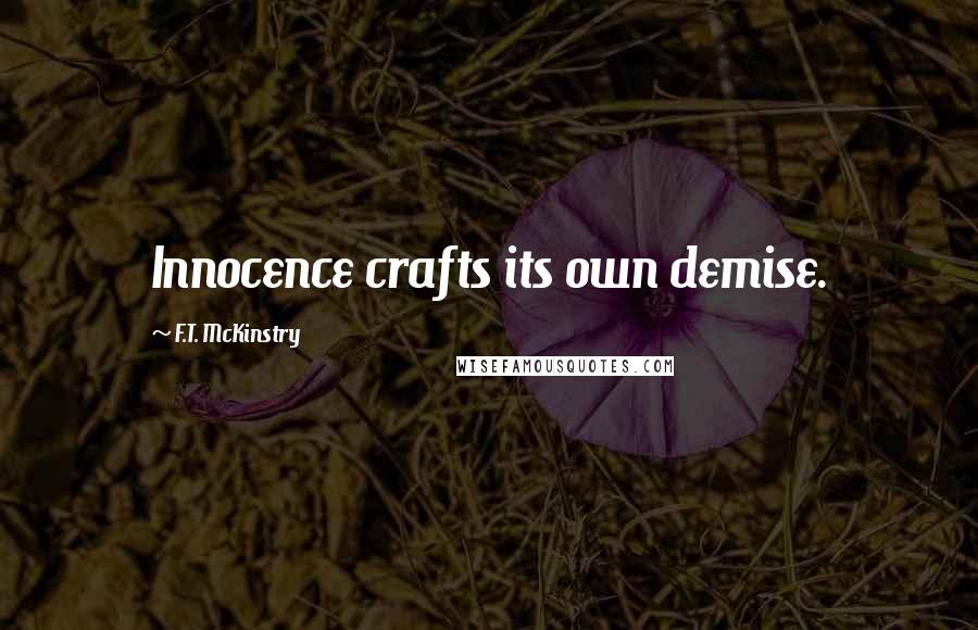 F.T. McKinstry Quotes: Innocence crafts its own demise.